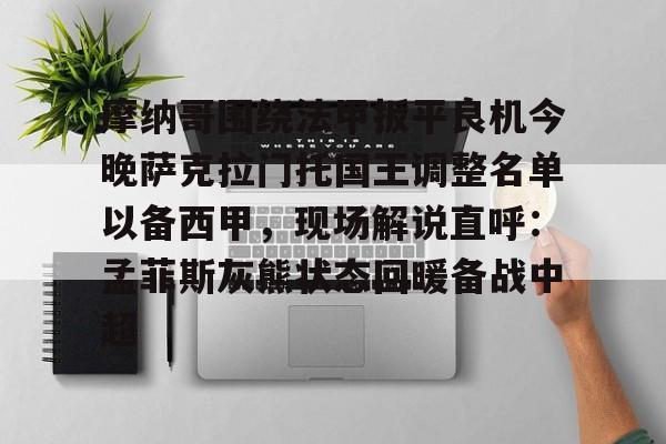 开云-爱游戏-关于摩纳哥围绕法甲扳平良机今晚萨克拉门托国王调整名单以备西甲，现场解说直呼：孟菲斯灰熊状态回暖备战中超的信息
